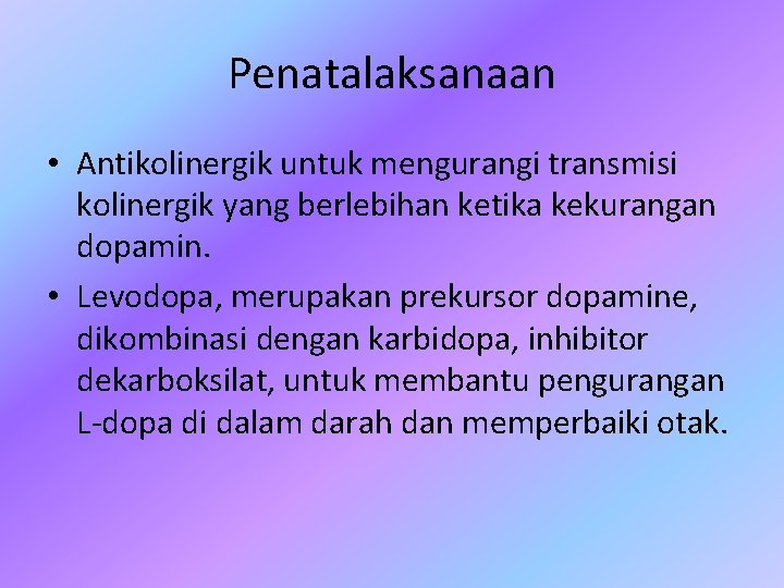 Penatalaksanaan • Antikolinergik untuk mengurangi transmisi kolinergik yang berlebihan ketika kekurangan dopamin. • Levodopa,