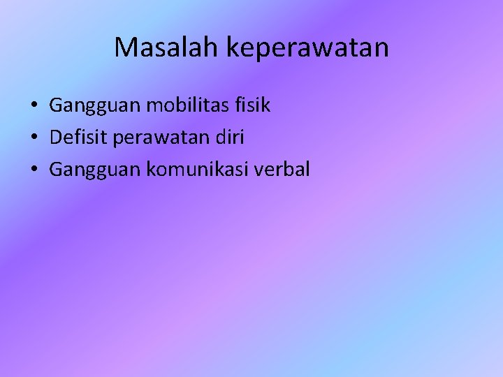 Masalah keperawatan • Gangguan mobilitas fisik • Defisit perawatan diri • Gangguan komunikasi verbal