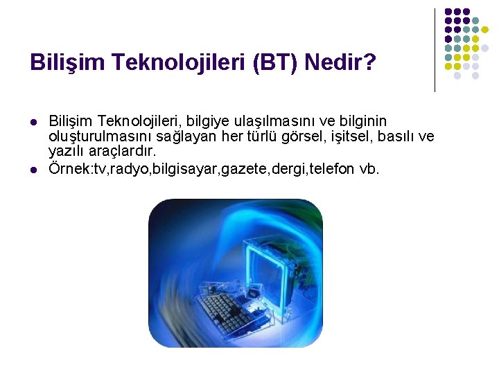 Bilişim Teknolojileri (BT) Nedir? l l Bilişim Teknolojileri, bilgiye ulaşılmasını ve bilginin oluşturulmasını sağlayan