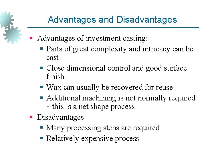 Advantages and Disadvantages § Advantages of investment casting: § Parts of great complexity and