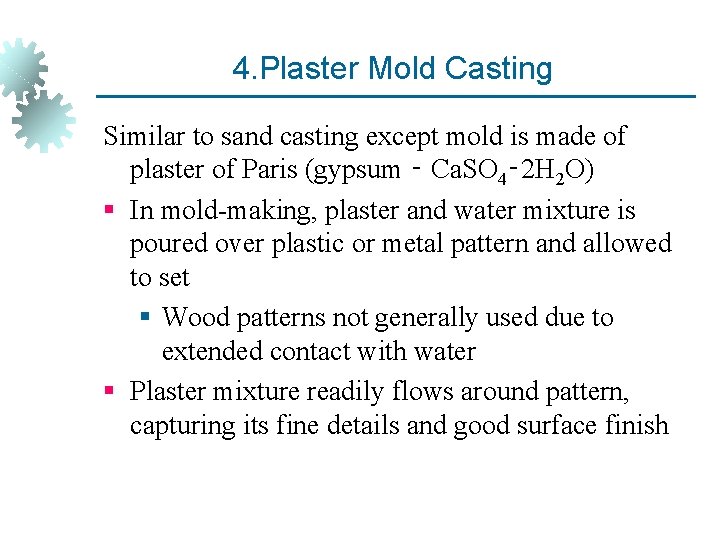4. Plaster Mold Casting Similar to sand casting except mold is made of plaster