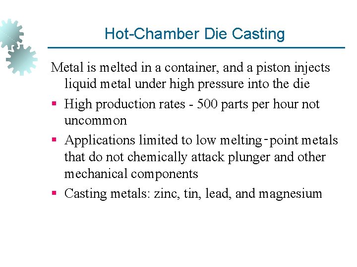 Hot-Chamber Die Casting Metal is melted in a container, and a piston injects liquid