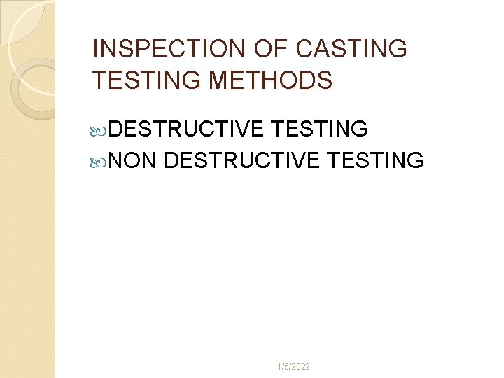 INSPECTION OF CASTING TESTING METHODS DESTRUCTIVE TESTING NON DESTRUCTIVE TESTING 1/5/2022 