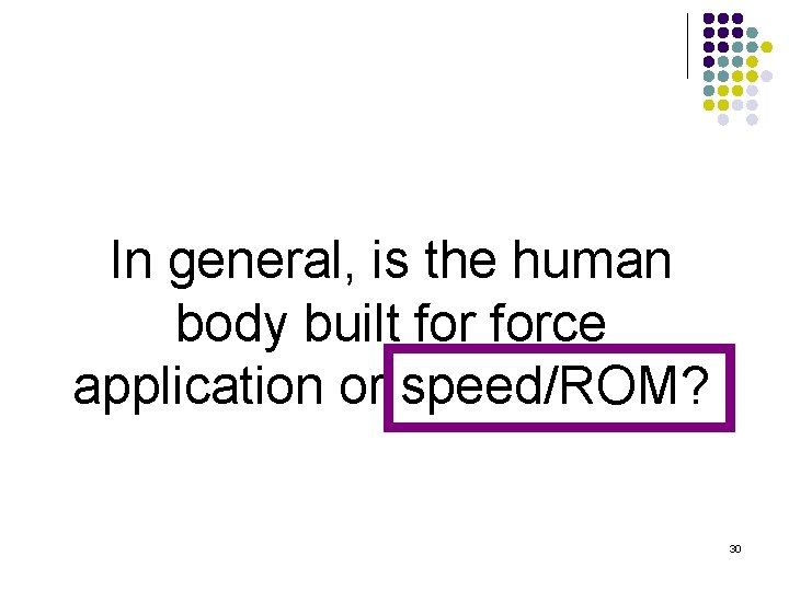 In general, is the human body built force application or speed/ROM? 30 