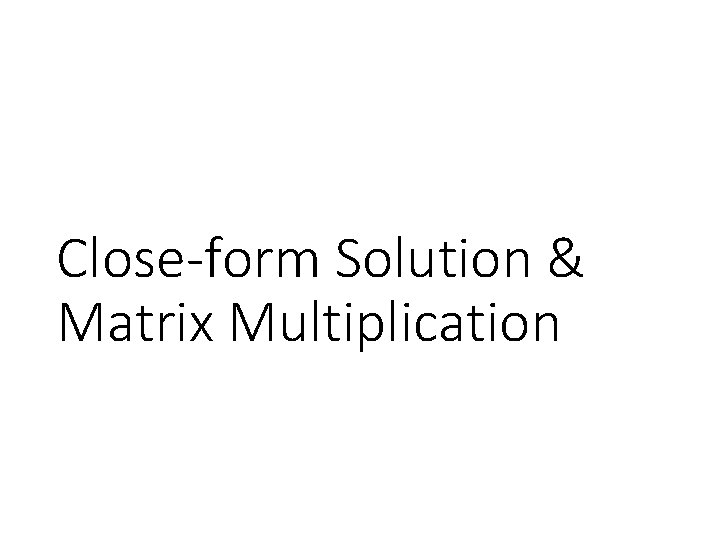 Close-form Solution & Matrix Multiplication 