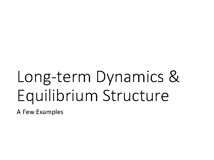 Long-term Dynamics & Equilibrium Structure A Few Examples 