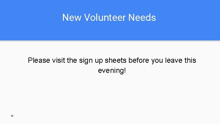 New Volunteer Needs Please visit the sign up sheets before you leave this evening!