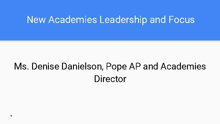 New Academies Leadership and Focus Ms. Denise Danielson, Pope AP and Academies Director 6