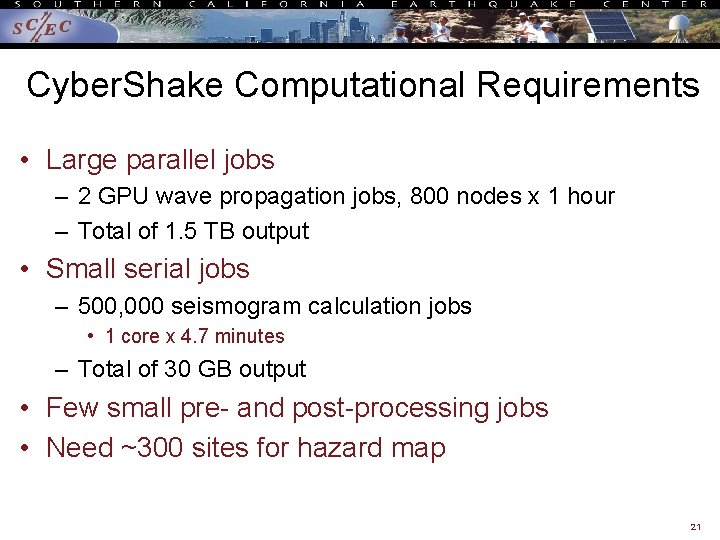 Cyber. Shake Computational Requirements • Large parallel jobs – 2 GPU wave propagation jobs,