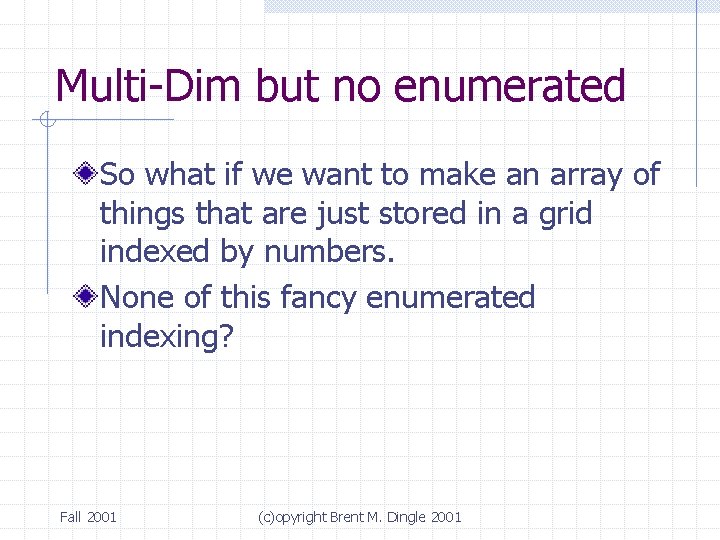 Multi-Dim but no enumerated So what if we want to make an array of