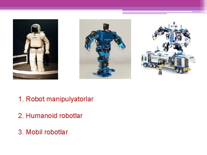 1. Robot manipulyatorlar 2. Humanoid robotlar 3. Mobil robotlar 