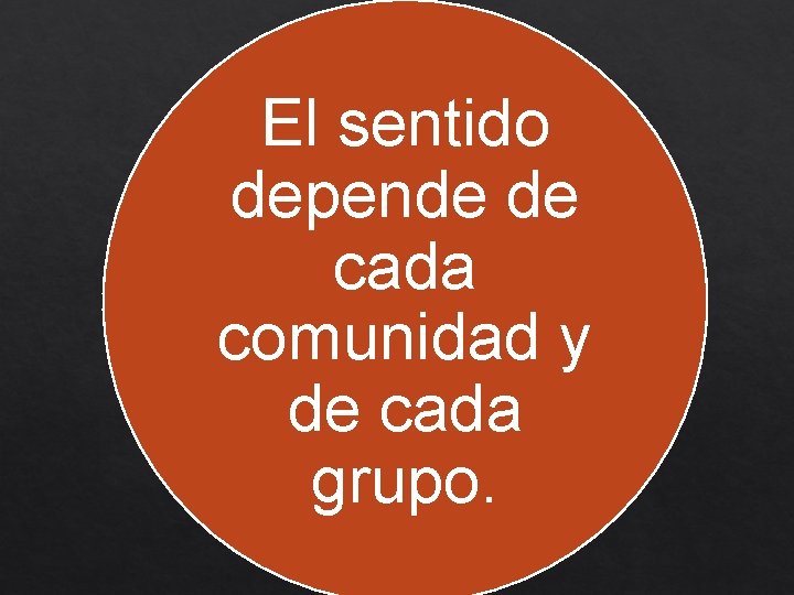 El sentido depende de cada comunidad y de cada grupo. 