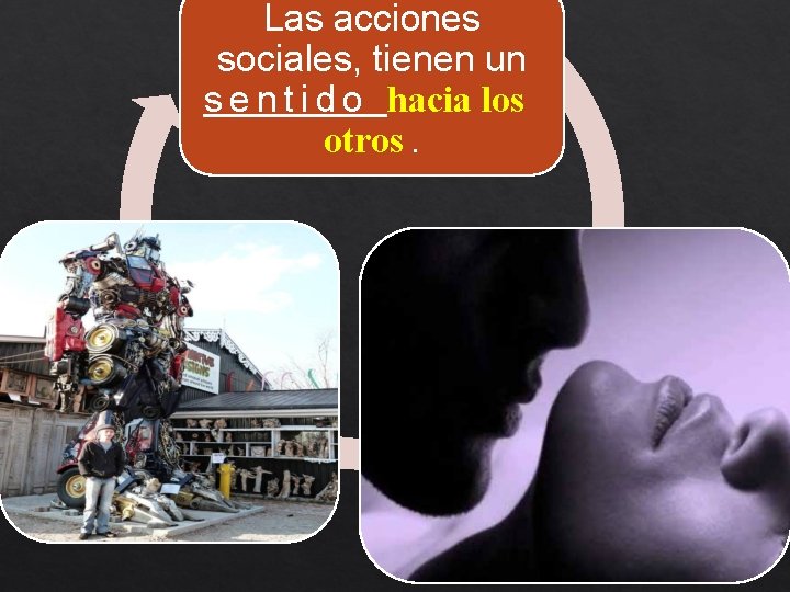 Las acciones sociales, tienen un s e n t i d o hacia los