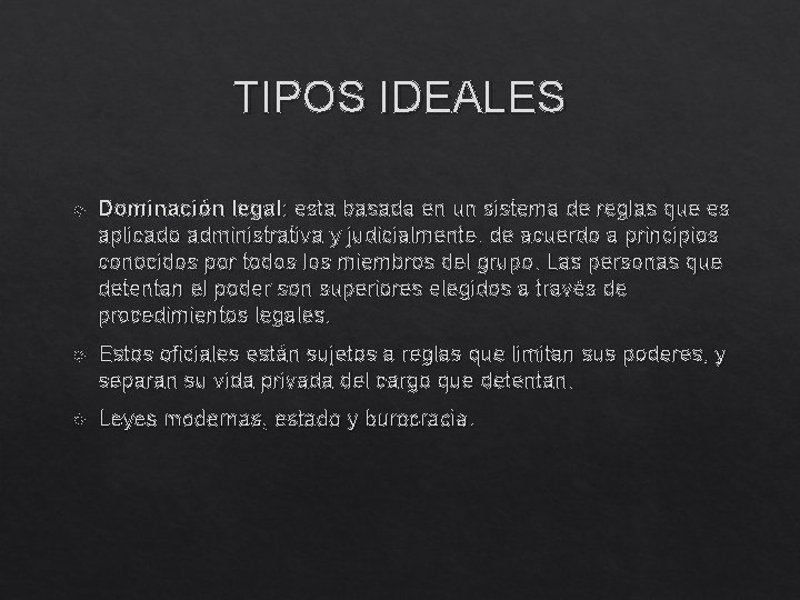 TIPOS IDEALES Dominación legal: esta basada en un sistema de reglas que es aplicado