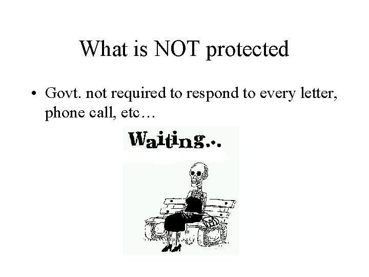 What is NOT protected • Govt. not required to respond to every letter, phone