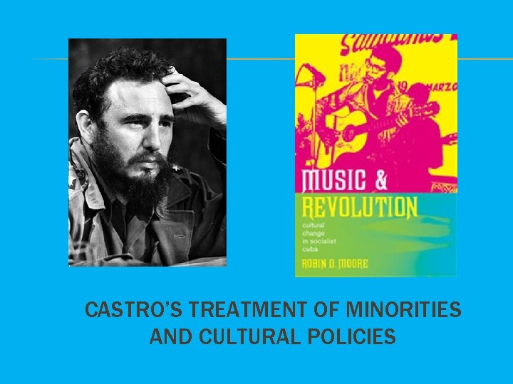 CASTRO’S TREATMENT OF MINORITIES AND CULTURAL POLICIES 