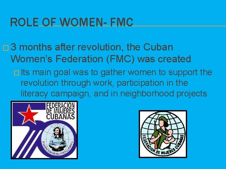 ROLE OF WOMEN- FMC � 3 months after revolution, the Cuban Women’s Federation (FMC)