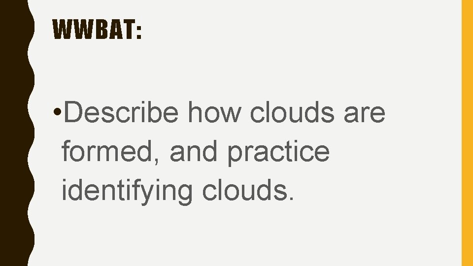 WWBAT: • Describe how clouds are formed, and practice identifying clouds. 