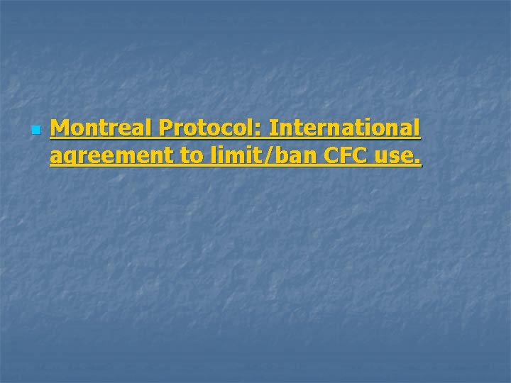 n Montreal Protocol: International agreement to limit/ban CFC use. 