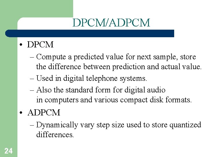 DPCM/ADPCM • DPCM – Compute a predicted value for next sample, store the difference