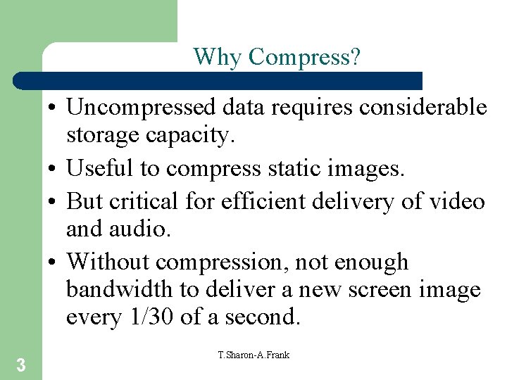 Why Compress? • Uncompressed data requires considerable storage capacity. • Useful to compress static