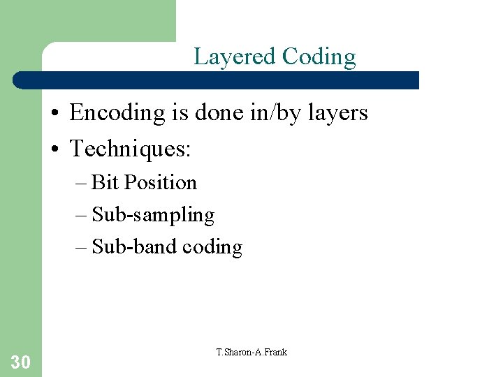 Layered Coding • Encoding is done in/by layers • Techniques: – Bit Position –