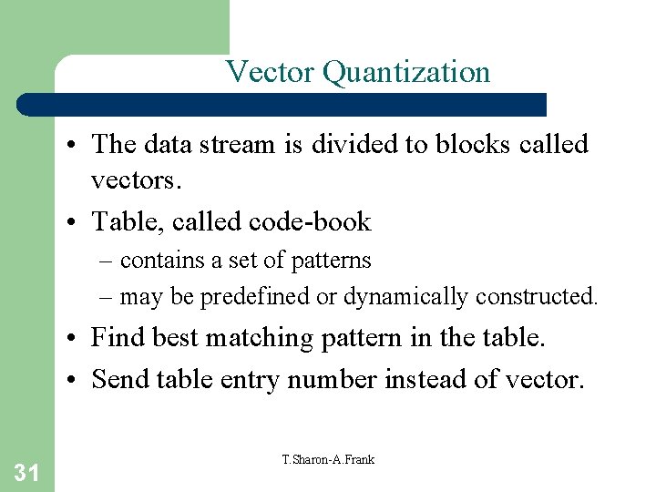 Vector Quantization • The data stream is divided to blocks called vectors. • Table,