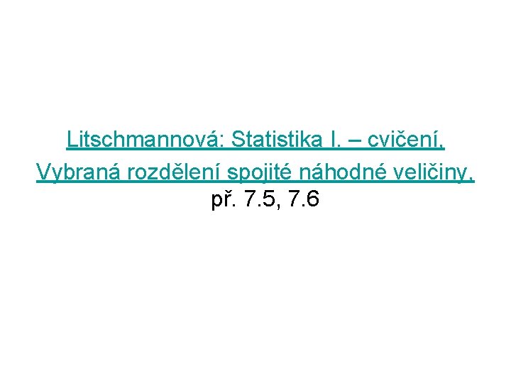 Litschmannová: Statistika I. – cvičení, Vybraná rozdělení spojité náhodné veličiny, př. 7. 5, 7.