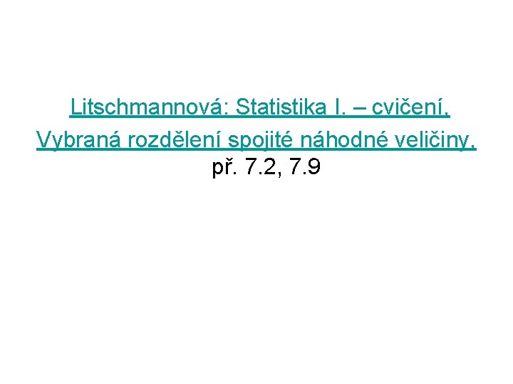Litschmannová: Statistika I. – cvičení, Vybraná rozdělení spojité náhodné veličiny, př. 7. 2, 7.
