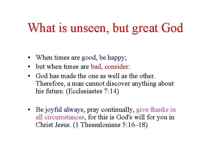 What is unseen, but great God • When times are good, be happy; •