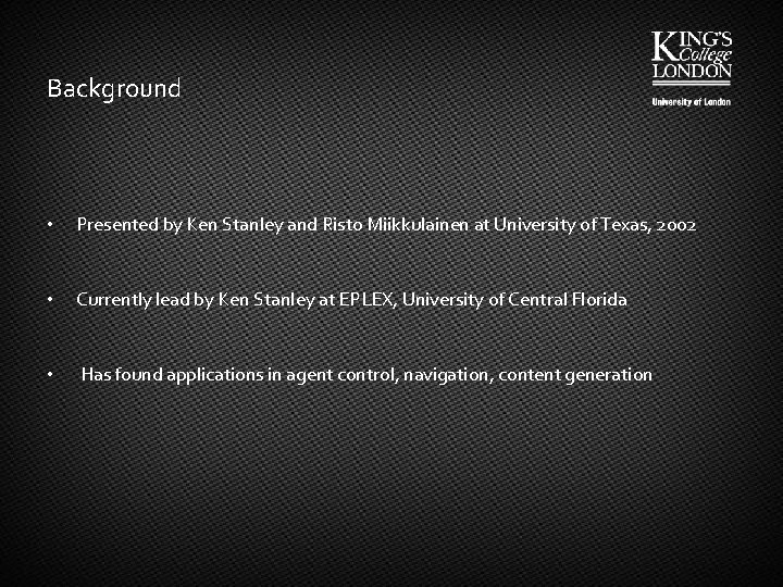 Background • Presented by Ken Stanley and Risto Miikkulainen at University of Texas, 2002