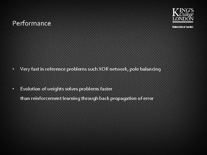 Performance • Very fast in reference problems such XOR network, pole balancing • Evolution