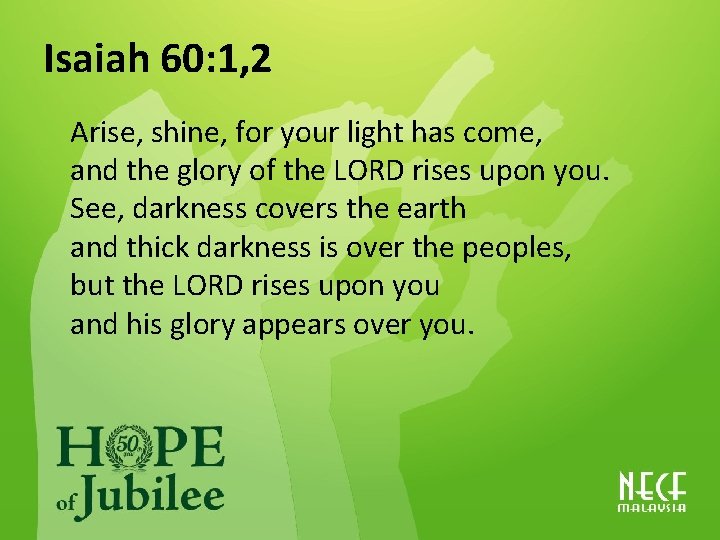 Isaiah 60: 1, 2 Arise, shine, for your light has come, and the glory
