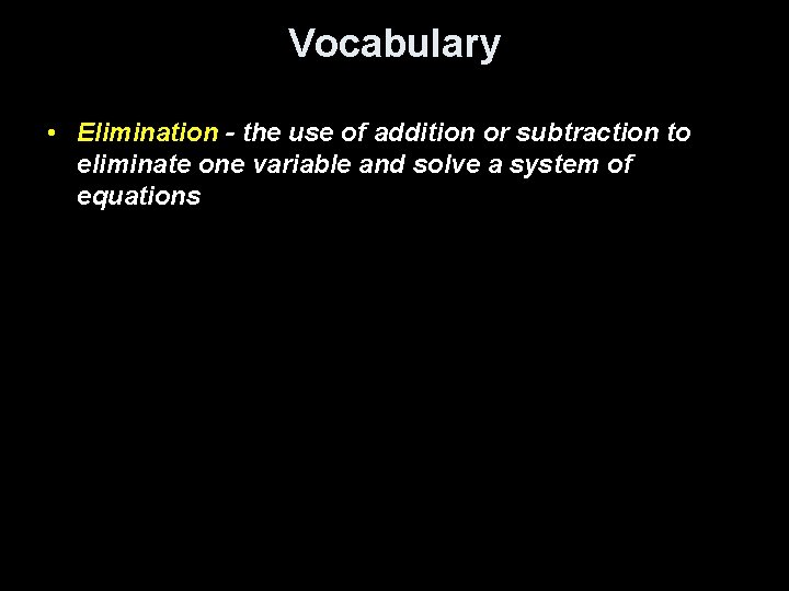 Vocabulary • Elimination - the use of addition or subtraction to eliminate one variable Vocabulary • Elimination - the use of addition or subtraction to eliminate one variable