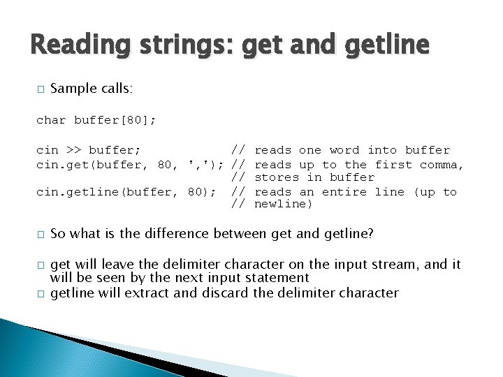 Reading strings: get and getline � Sample calls: char buffer[80]; cin >> buffer; //