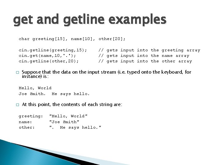 get and getline examples char greeting[15], name[10], other[20]; cin. getline(greeting, 15); cin. get(name, 10,