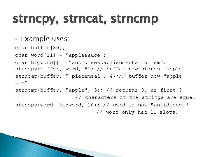 strncpy, strncat, strncmp • Example uses: char buffer[80]; char word[11] = "applesauce"; char bigword[]