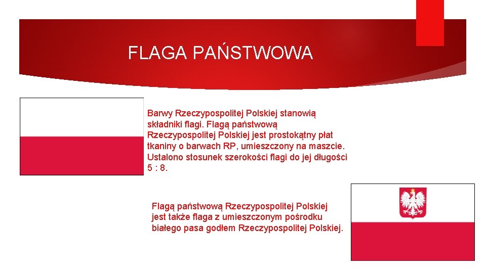 FLAGA PAŃSTWOWA Barwy Rzeczypospolitej Polskiej stanowią składniki flagi. Flagą państwową Rzeczypospolitej Polskiej jest prostokątny