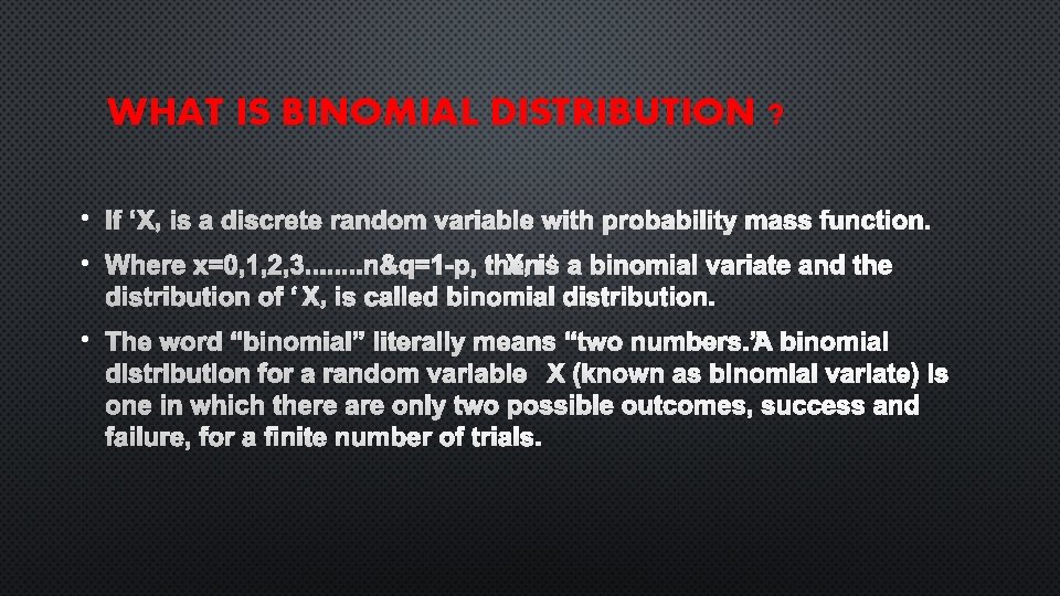 WHAT IS BINOMIAL DISTRIBUTION ? • IF ‘X’ IS A DISCRETE RANDOM VARIABLE WITH