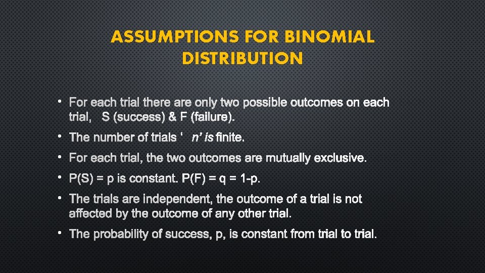 ASSUMPTIONS FOR BINOMIAL DISTRIBUTION • FOR EACH TRIAL THERE ARE ONLY TWO POSSIBLE OUTCOMES