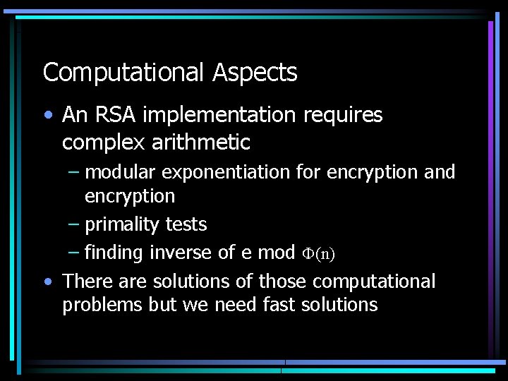 Computational Aspects • An RSA implementation requires complex arithmetic – modular exponentiation for encryption