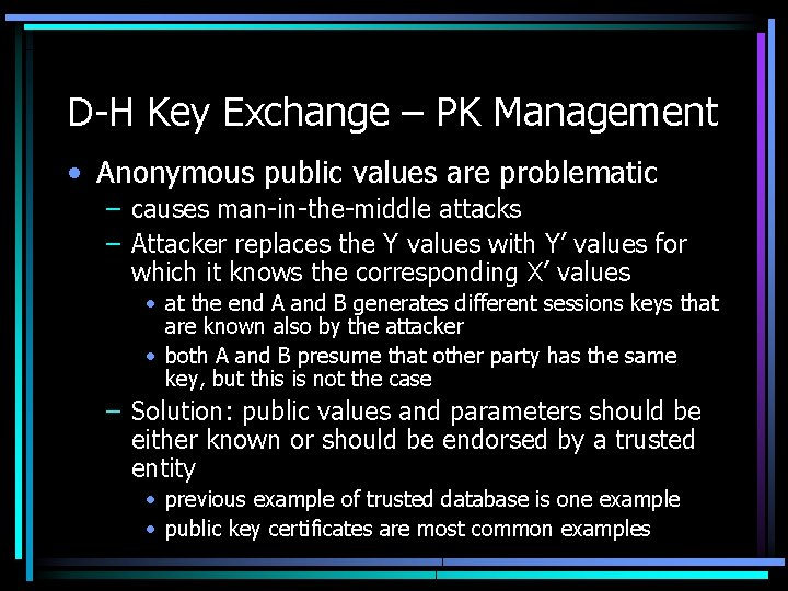 D-H Key Exchange – PK Management • Anonymous public values are problematic – causes