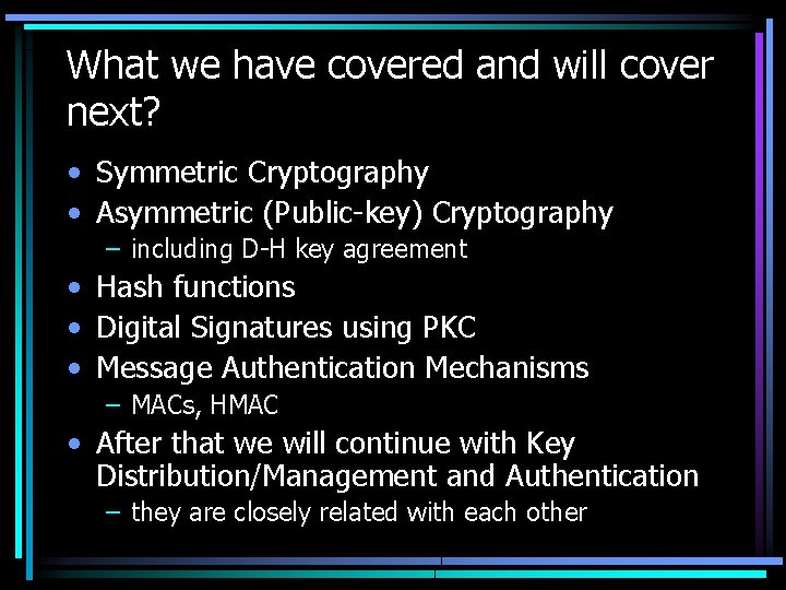 What we have covered and will cover next? • Symmetric Cryptography • Asymmetric (Public-key)