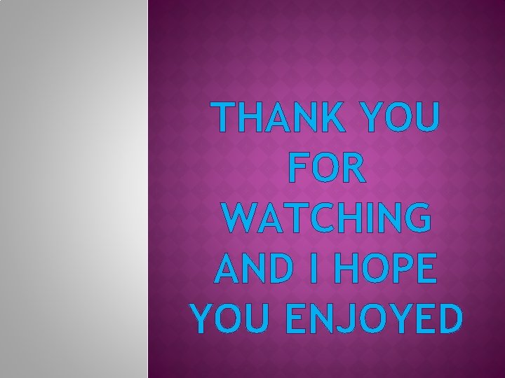 THANK YOU FOR WATCHING AND I HOPE YOU ENJOYED 