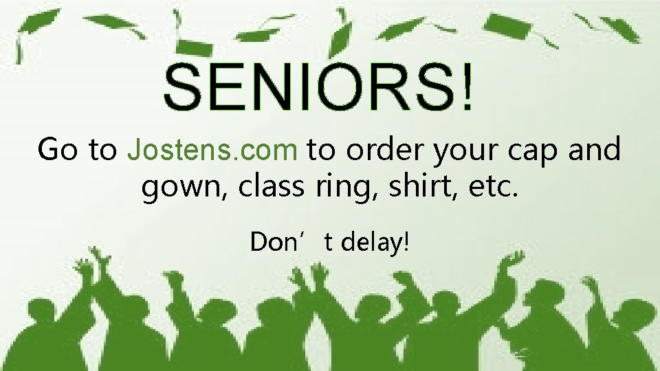 SENIORS! Go to Jostens. com to order your cap and gown, class ring, shirt,