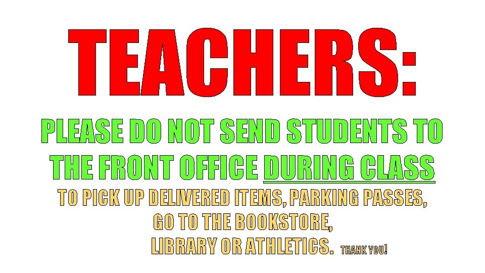 TEACHERS: PLEASE DO NOT SEND STUDENTS TO THE FRONT OFFICE DURING CLASS TO PICK