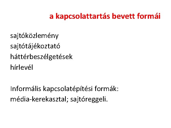 a kapcsolattartás bevett formái sajtóközlemény sajtótájékoztató háttérbeszélgetések hírlevél Informális kapcsolatépítési formák: média-kerekasztal; sajtóreggeli. a kapcsolattartás bevett formái sajtóközlemény sajtótájékoztató háttérbeszélgetések hírlevél Informális kapcsolatépítési formák: média-kerekasztal; sajtóreggeli.