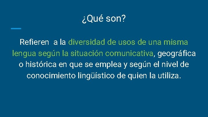 ¿Qué son? Refieren a la diversidad de usos de una misma lengua según la