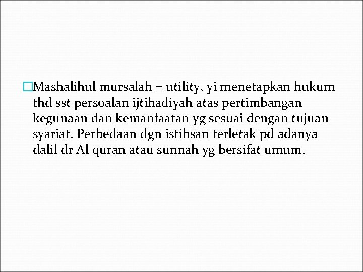 �Mashalihul mursalah = utility, yi menetapkan hukum thd sst persoalan ijtihadiyah atas pertimbangan kegunaan