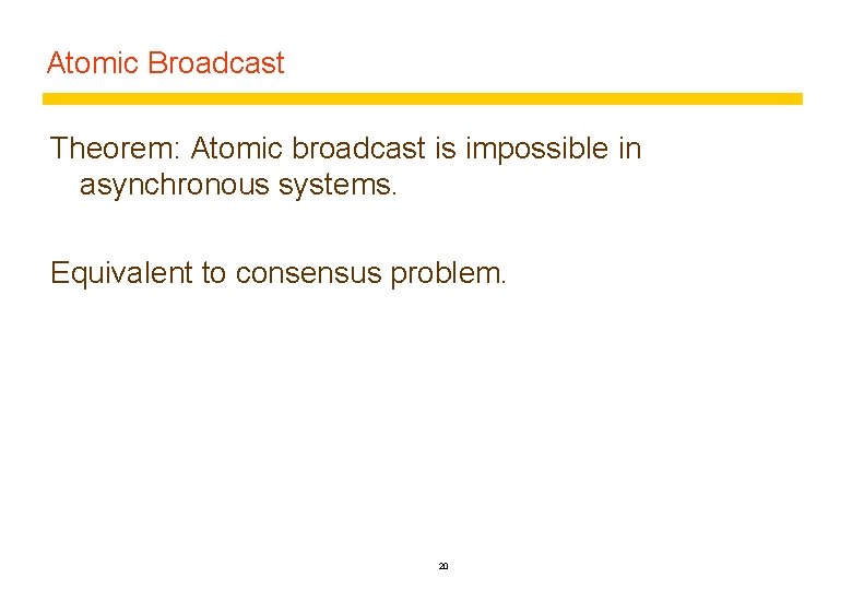 Atomic Broadcast Theorem: Atomic broadcast is impossible in asynchronous systems. Equivalent to consensus problem.
